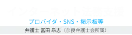 インターネット法務支援 プロバイダ・SNS・掲示板等 弁護士 冨田 昂志（奈良弁護士会所属）